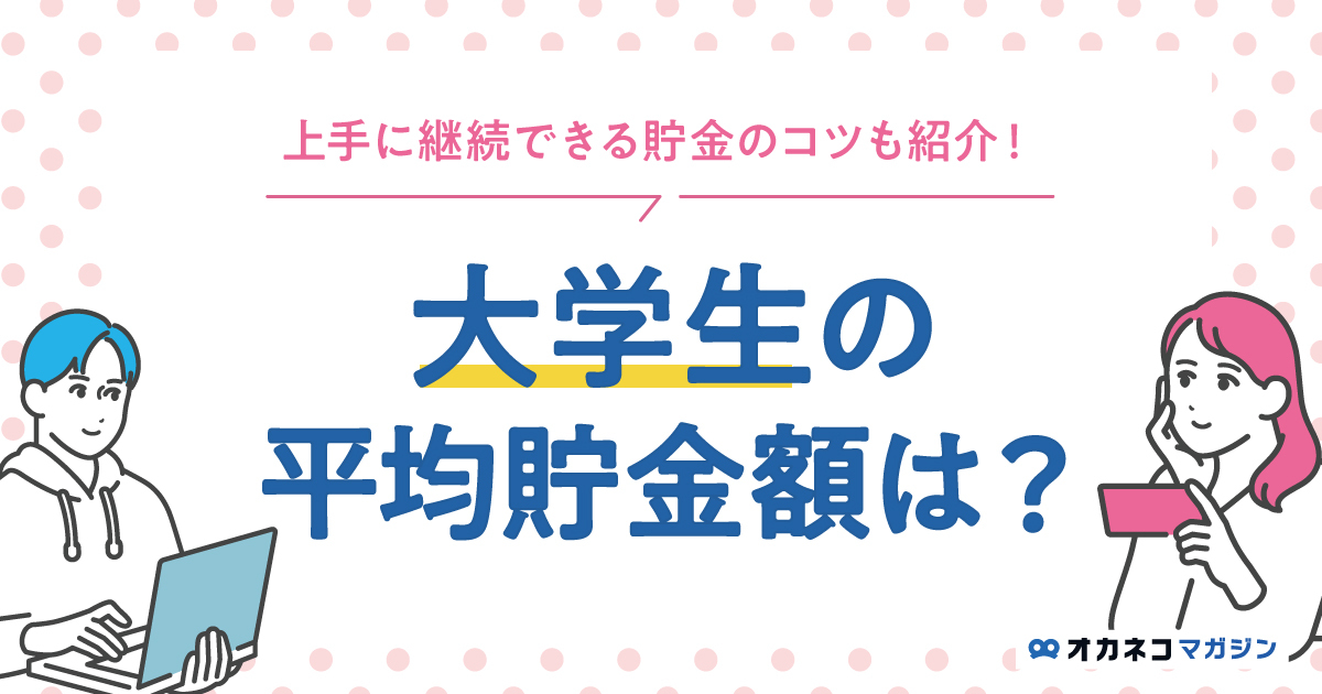 大学生の平均貯金額はいくら？ 上手に貯金を継続するコツまとめ