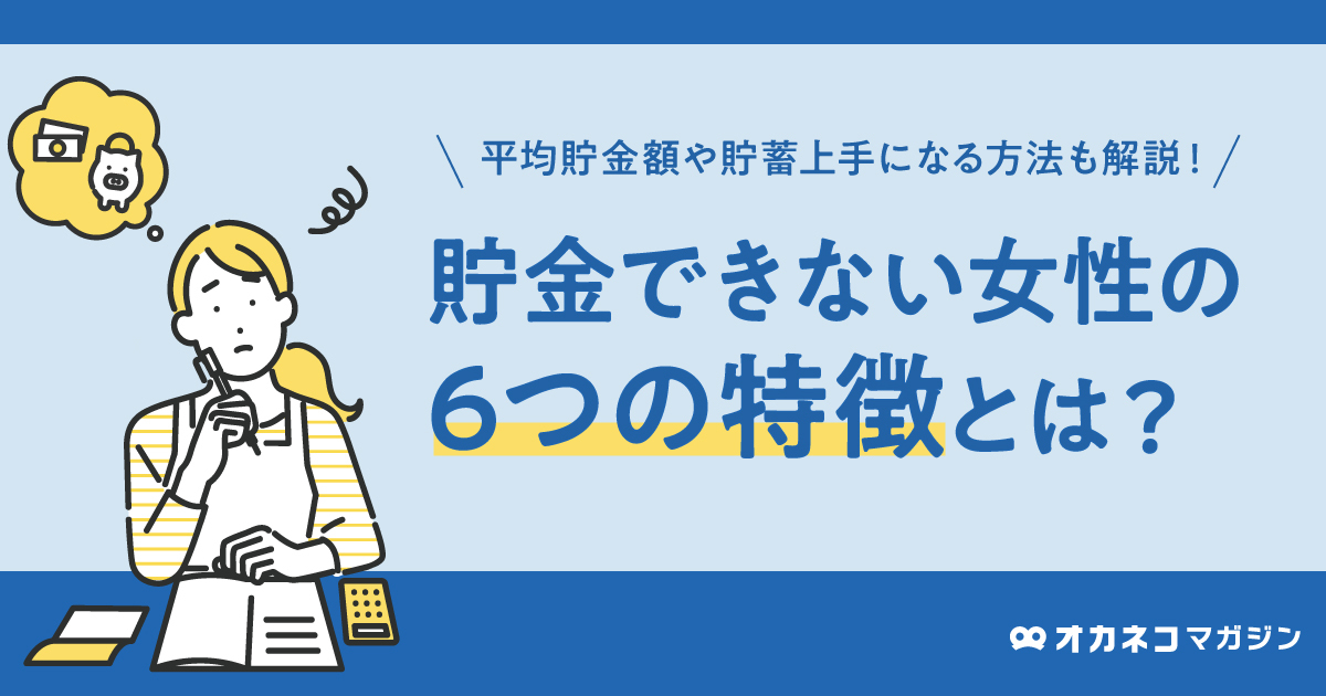 貯金できない女性の6つの特徴とは？ 平均貯金額や貯蓄上手になる方法も解説