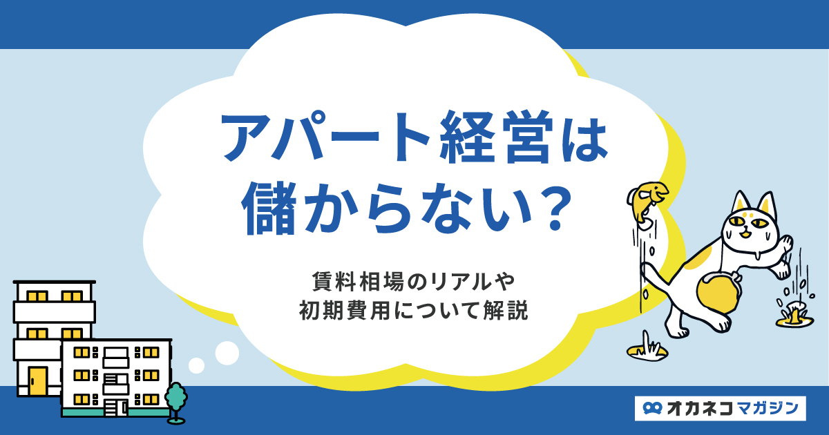 アパート経営は儲からない？ 賃料相場のリアルや初期費用について解説