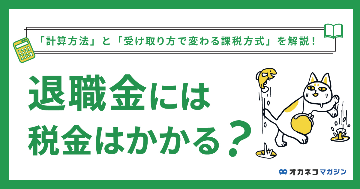 退職金に税金はかかる？ 計算方法と受け取り方で変わる課税方式を解説します
