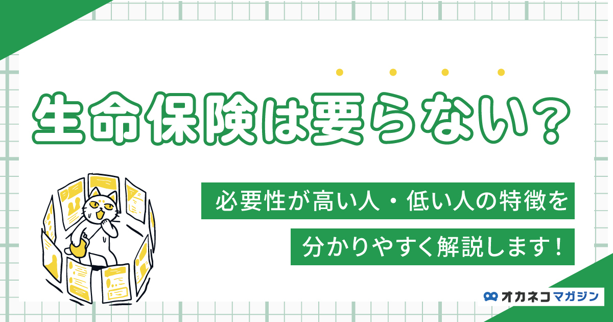 生命保険は要らない？ 必要性が高い人、低い人の特徴を分かりやすく解説します