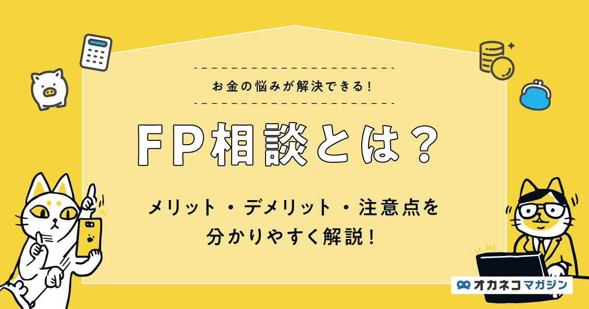 FP相談とは？ メリット・デメリット・注意点を分かりやすく解説します！